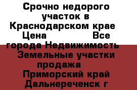 Срочно недорого участок в Краснодарском крае › Цена ­ 350 000 - Все города Недвижимость » Земельные участки продажа   . Приморский край,Дальнереченск г.